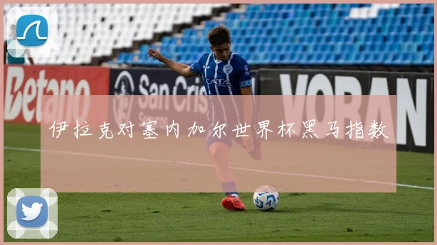 伊拉克对塞内加尔世界杯黑马指数