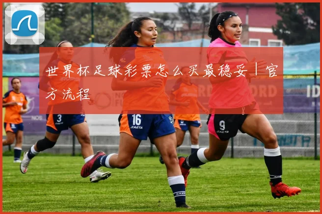 世界杯足球彩票怎么买最稳妥｜官方流程
