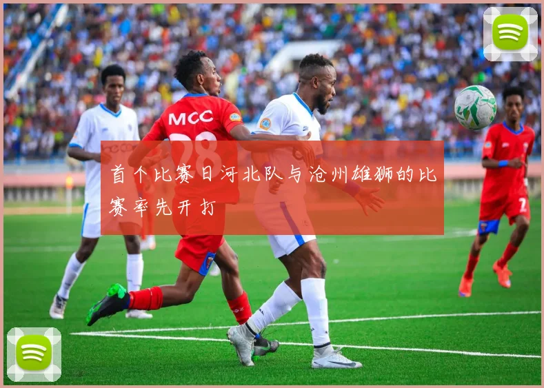首个比赛日河北队与沧州雄狮的比赛率先开打