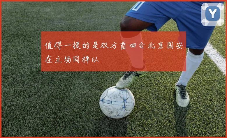 值得一提的是双方首回合北京国安在主场同样以