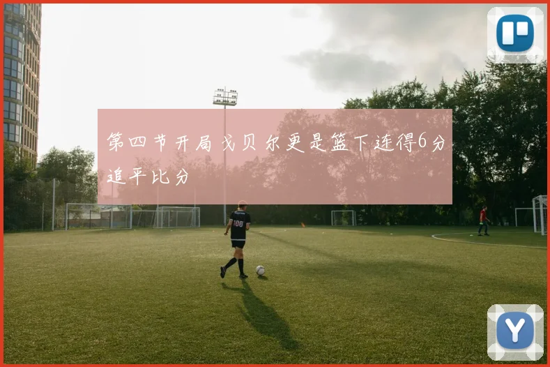 第四节开局戈贝尔更是篮下连得6分追平比分