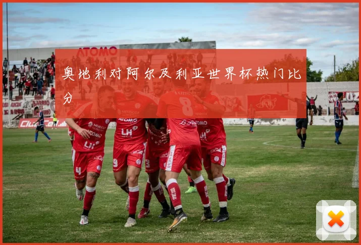 奥地利对阿尔及利亚世界杯热门比分