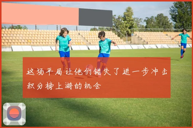 这场平局让他们错失了进一步冲击积分榜上游的机会