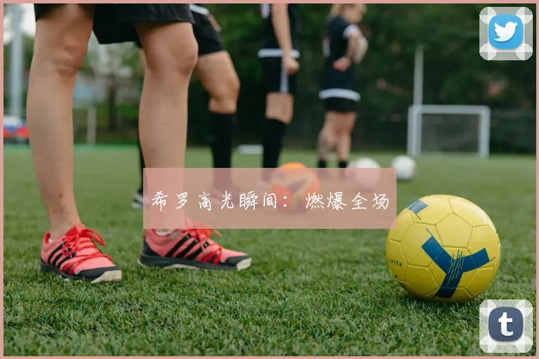 希罗高光瞬间：燃爆全场