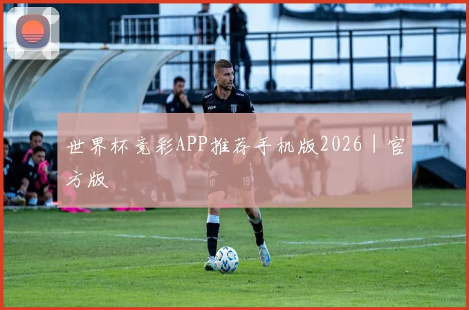 世界杯竞彩APP推荐手机版2026｜官方版