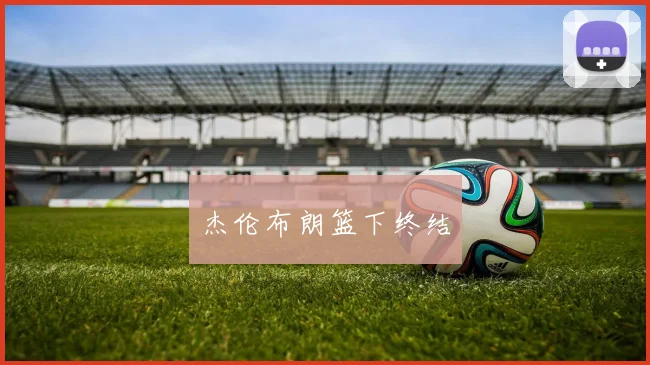 杰伦布朗篮下终结