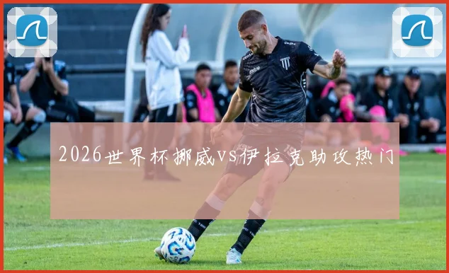 2026世界杯挪威vs伊拉克助攻热门