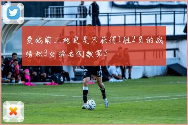 曼城前三轮更是只获得1胜2负的战绩积3分排名倒数第5