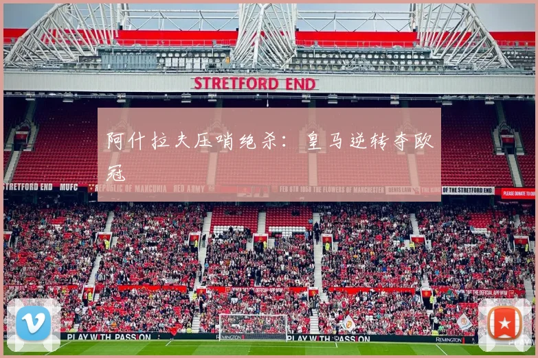 阿什拉夫压哨绝杀：皇马逆转夺欧冠