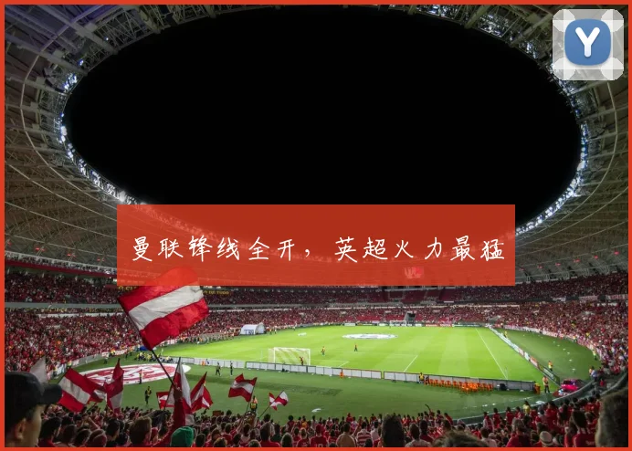 曼联锋线全开，英超火力最猛