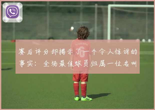 赛后评分却揭示了一个令人惊讶的事实：全场最佳球员归属一位名叫塞门约的年轻人