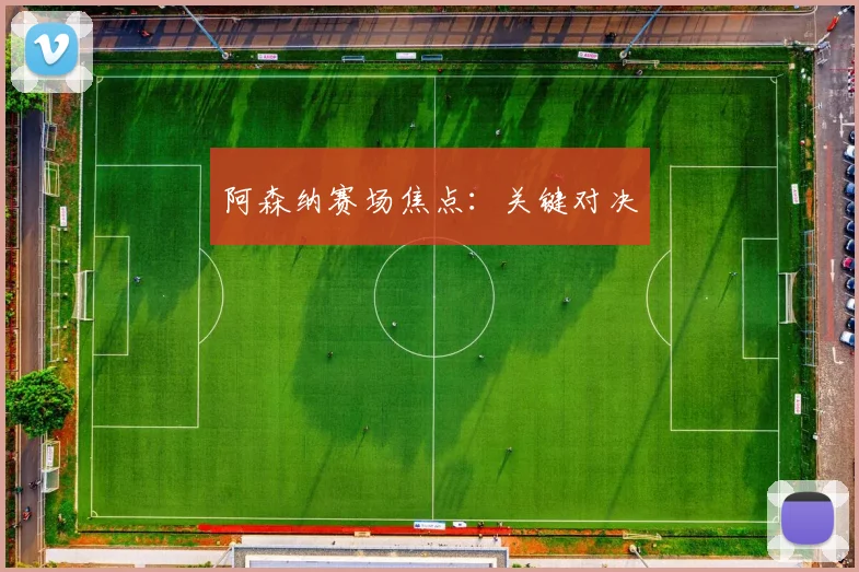 阿森纳赛场焦点：关键对决