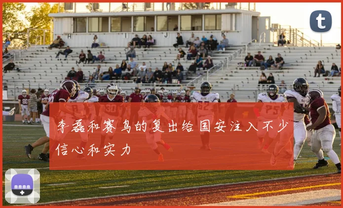 李磊和赛鸟的复出给国安注入不少信心和实力