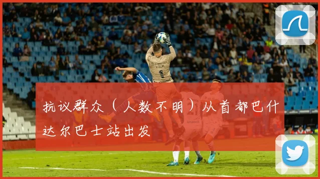 抗议群众（人数不明）从首都巴什达尔巴士站出发