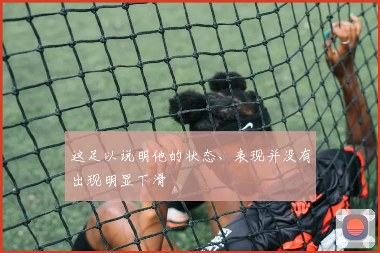 这足以说明他的状态、表现并没有出现明显下滑