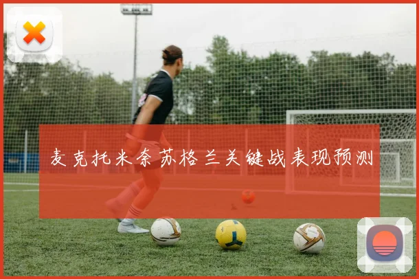 麦克托米奈苏格兰关键战表现预测
