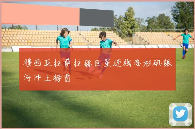 穆西亚拉萨拉赫巨星连线洛杉矶银河冲上榜首