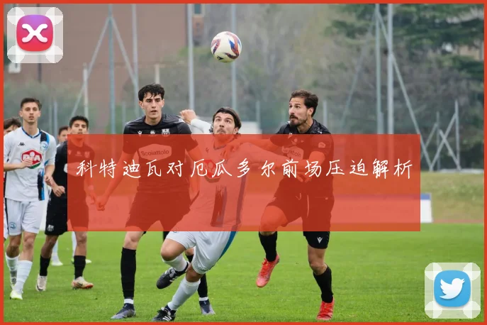 科特迪瓦对厄瓜多尔前场压迫解析