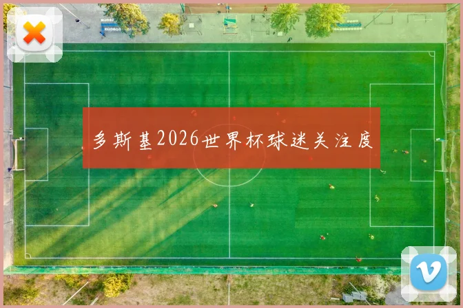 多斯基2026世界杯球迷关注度