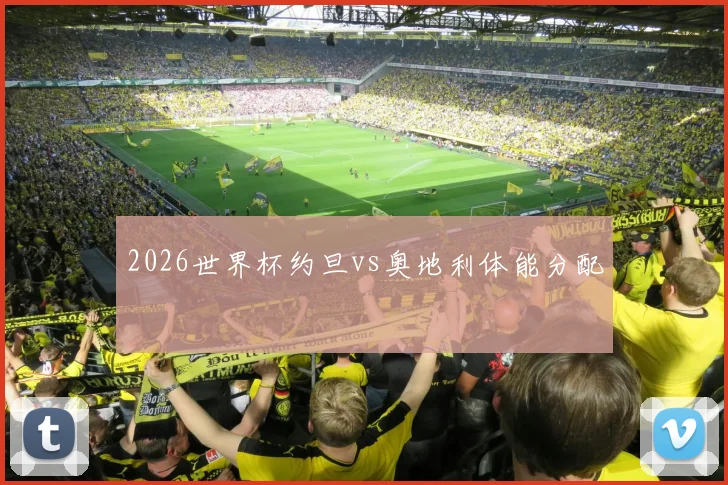 2026世界杯约旦vs奥地利体能分配