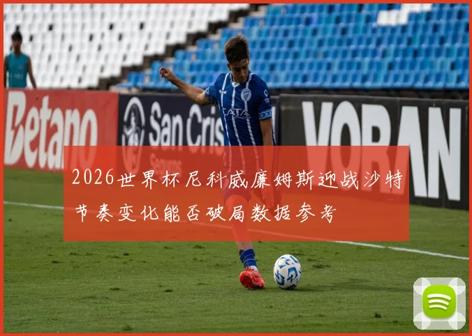 2026世界杯尼科威廉姆斯迎战沙特节奏变化能否破局数据参考