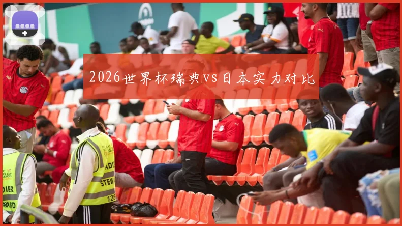 2026世界杯瑞典vs日本实力对比