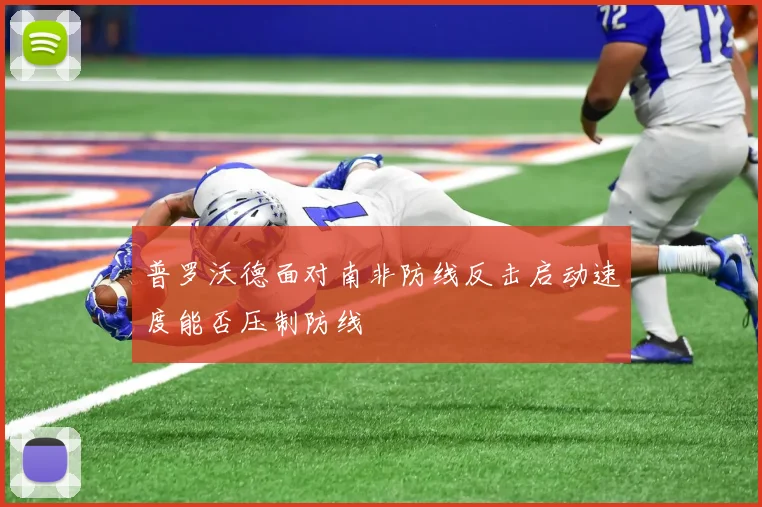 普罗沃德面对南非防线反击启动速度能否压制防线