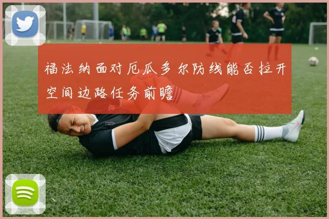 福法纳面对厄瓜多尔防线能否拉开空间边路任务前瞻