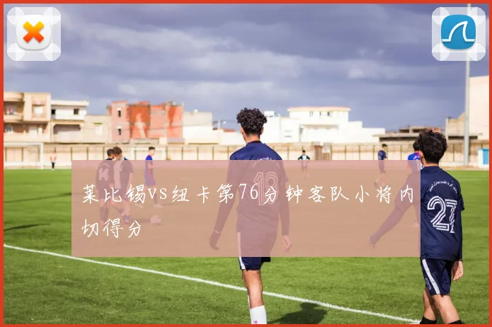 莱比锡vs纽卡第76分钟客队小将内切得分