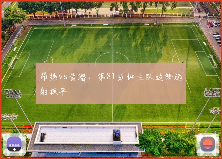 昂热vs黄潜，第81分钟主队边锋远射扳平