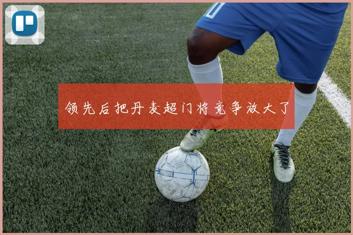 领先后把丹麦超门将竞争放大了