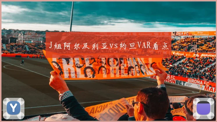 J组阿尔及利亚vs约旦VAR看点