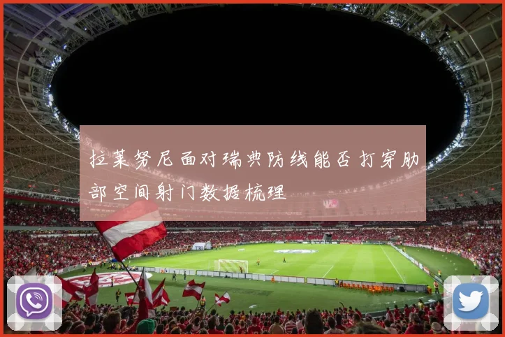 拉莱努尼面对瑞典防线能否打穿肋部空间射门数据梳理