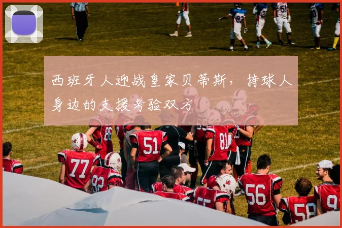 西班牙人迎战皇家贝蒂斯,持球人身边的支援考验双方