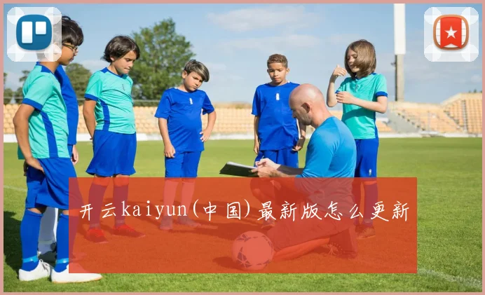 开云kaiyun(中国)最新版怎么更新