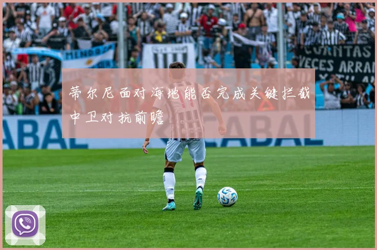 蒂尔尼面对海地能否完成关键拦截中卫对抗前瞻