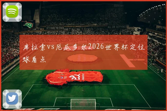 库拉索vs厄瓜多尔2026世界杯定位球看点