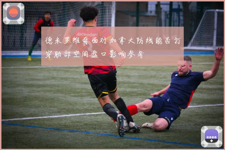 德米罗维奇面对加拿大防线能否打穿肋部空间盘口影响参考