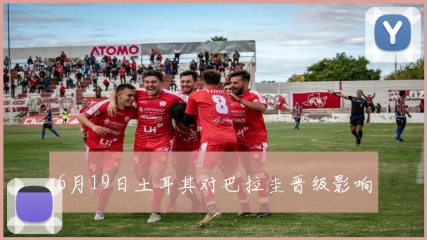 6月19日土耳其对巴拉圭晋级影响