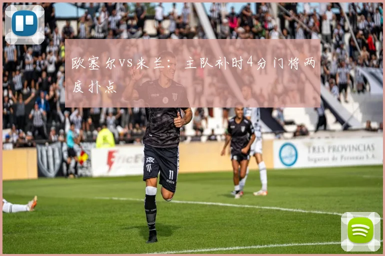 欧塞尔vs米兰：主队补时4分门将两度扑点