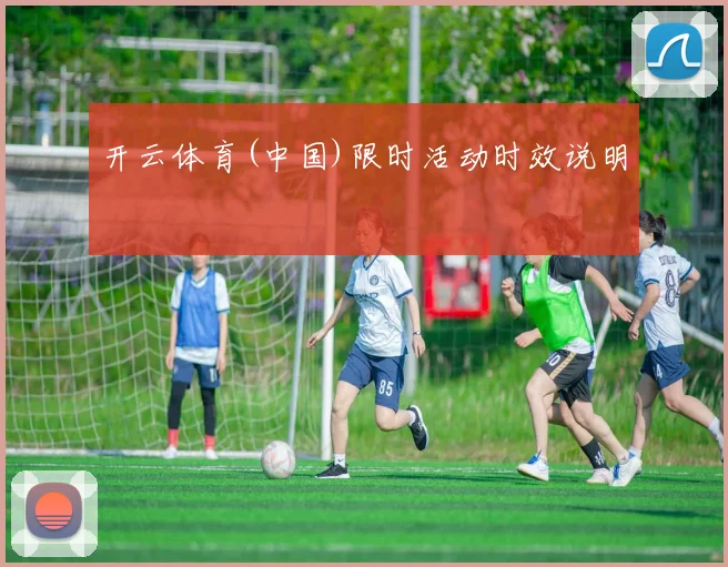 开云体育(中国)限时活动时效说明