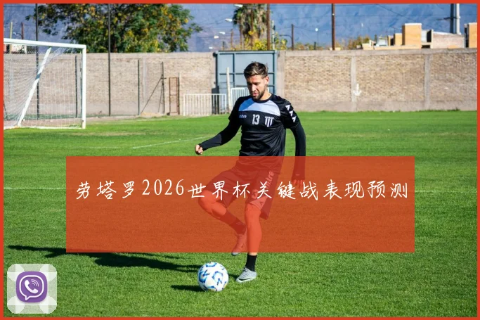劳塔罗2026世界杯关键战表现预测