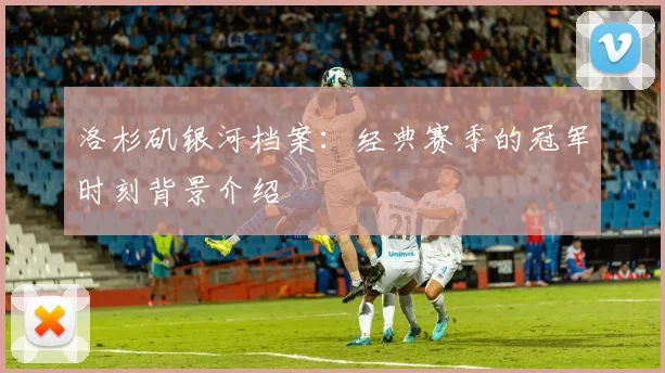 洛杉矶银河档案：经典赛季的冠军时刻背景介绍