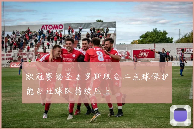 欧冠赛场圣吉罗斯联合二点球保护能否让球队持续压上