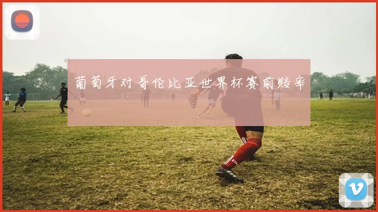 葡萄牙对哥伦比亚世界杯赛前赔率