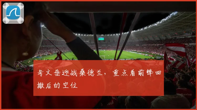 考文垂迎战桑德兰，重点看前锋回撤后的空位